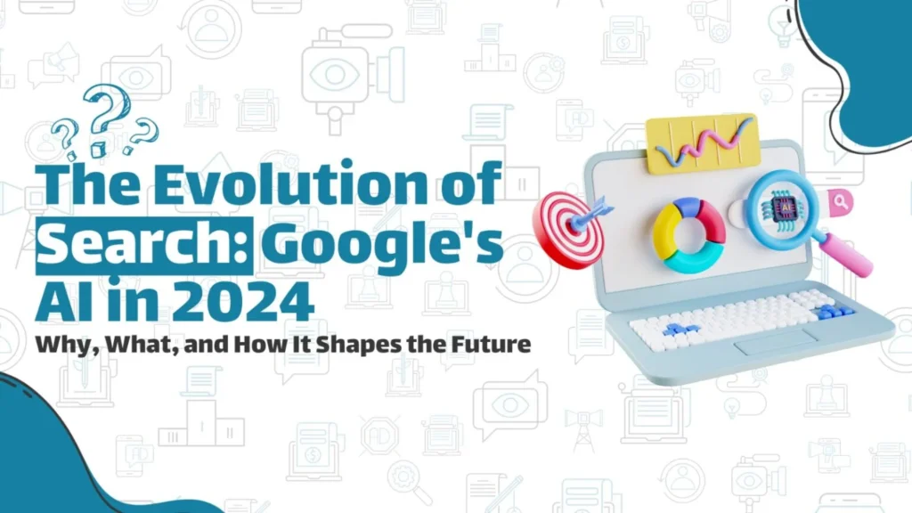 The Evolution of Search: Google’s AI in 2024 – Why, What, and How It Shapes the Future