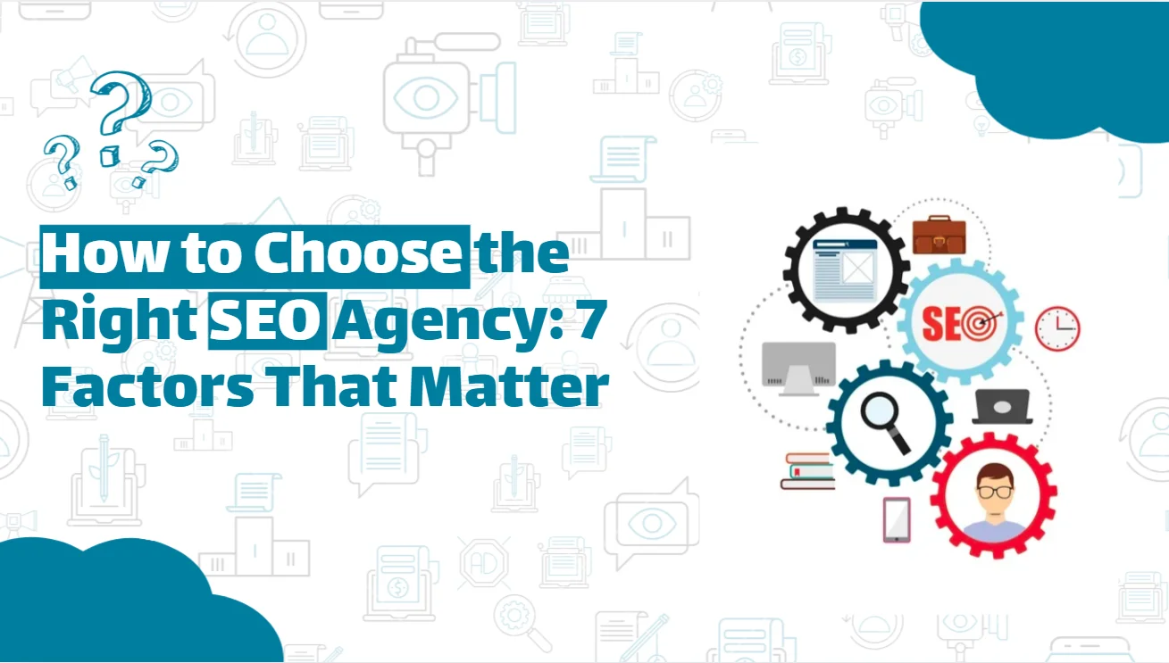 How to Choose the Right SEO Agency: 7 Factors That Matter